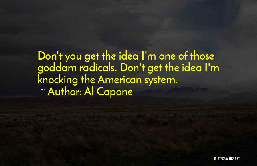 Al Capone Quotes: Don't You Get The Idea I'm One Of Those Goddam Radicals. Don't Get The Idea I'm Knocking The American System.