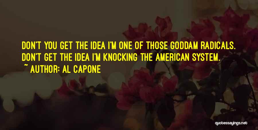 Al Capone Quotes: Don't You Get The Idea I'm One Of Those Goddam Radicals. Don't Get The Idea I'm Knocking The American System.