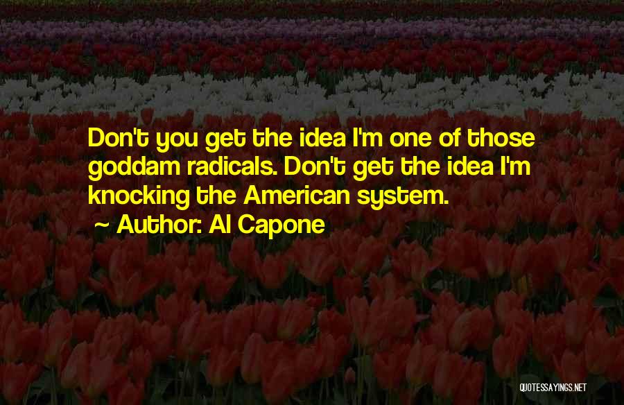 Al Capone Quotes: Don't You Get The Idea I'm One Of Those Goddam Radicals. Don't Get The Idea I'm Knocking The American System.