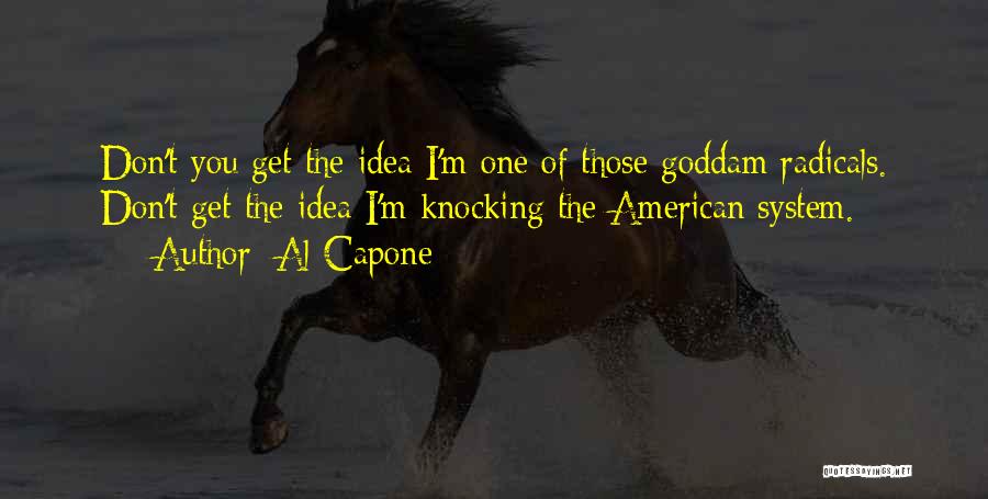 Al Capone Quotes: Don't You Get The Idea I'm One Of Those Goddam Radicals. Don't Get The Idea I'm Knocking The American System.