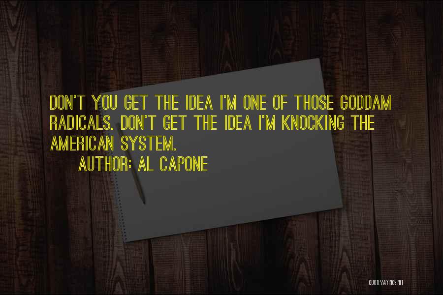 Al Capone Quotes: Don't You Get The Idea I'm One Of Those Goddam Radicals. Don't Get The Idea I'm Knocking The American System.