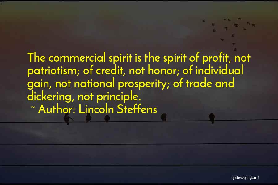 Lincoln Steffens Quotes: The Commercial Spirit Is The Spirit Of Profit, Not Patriotism; Of Credit, Not Honor; Of Individual Gain, Not National Prosperity;