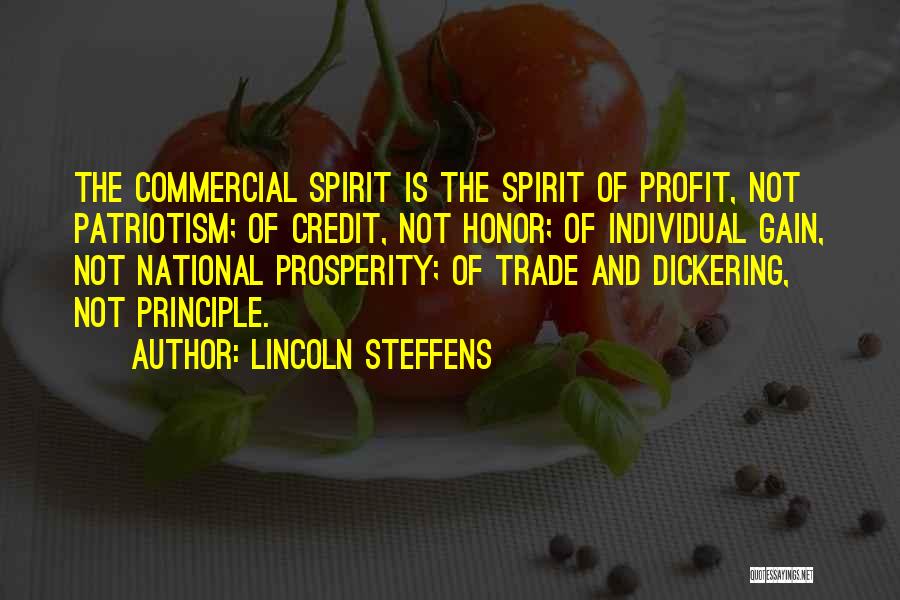 Lincoln Steffens Quotes: The Commercial Spirit Is The Spirit Of Profit, Not Patriotism; Of Credit, Not Honor; Of Individual Gain, Not National Prosperity;