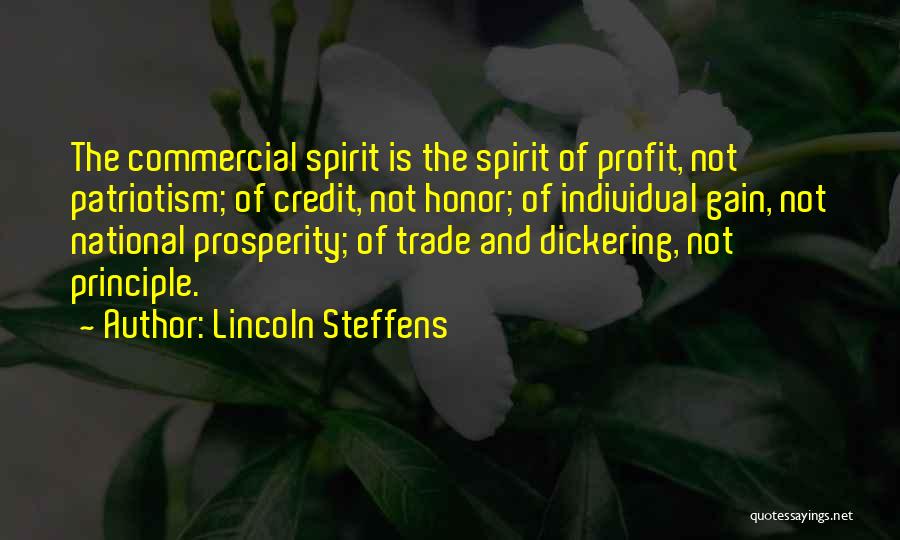 Lincoln Steffens Quotes: The Commercial Spirit Is The Spirit Of Profit, Not Patriotism; Of Credit, Not Honor; Of Individual Gain, Not National Prosperity;