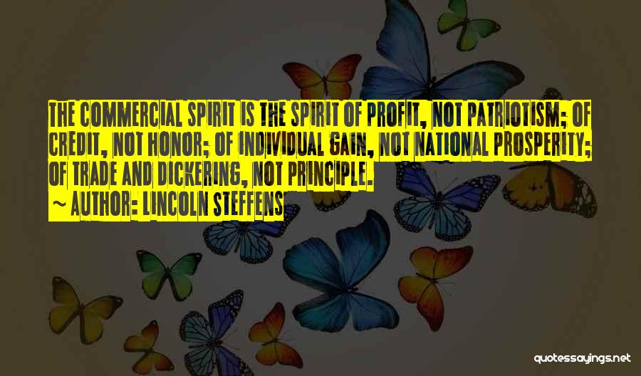 Lincoln Steffens Quotes: The Commercial Spirit Is The Spirit Of Profit, Not Patriotism; Of Credit, Not Honor; Of Individual Gain, Not National Prosperity;