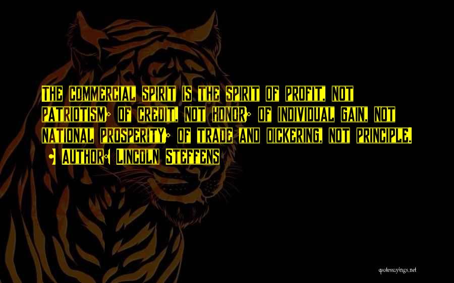 Lincoln Steffens Quotes: The Commercial Spirit Is The Spirit Of Profit, Not Patriotism; Of Credit, Not Honor; Of Individual Gain, Not National Prosperity;