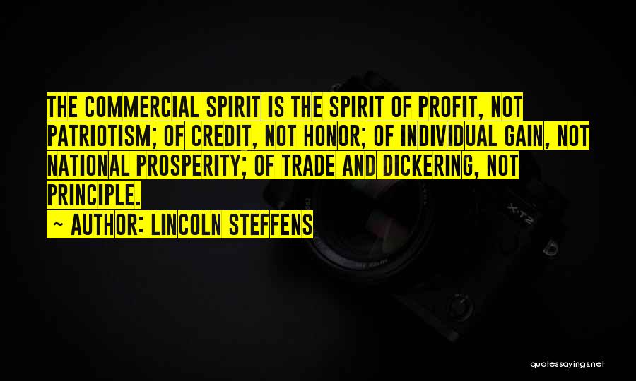 Lincoln Steffens Quotes: The Commercial Spirit Is The Spirit Of Profit, Not Patriotism; Of Credit, Not Honor; Of Individual Gain, Not National Prosperity;