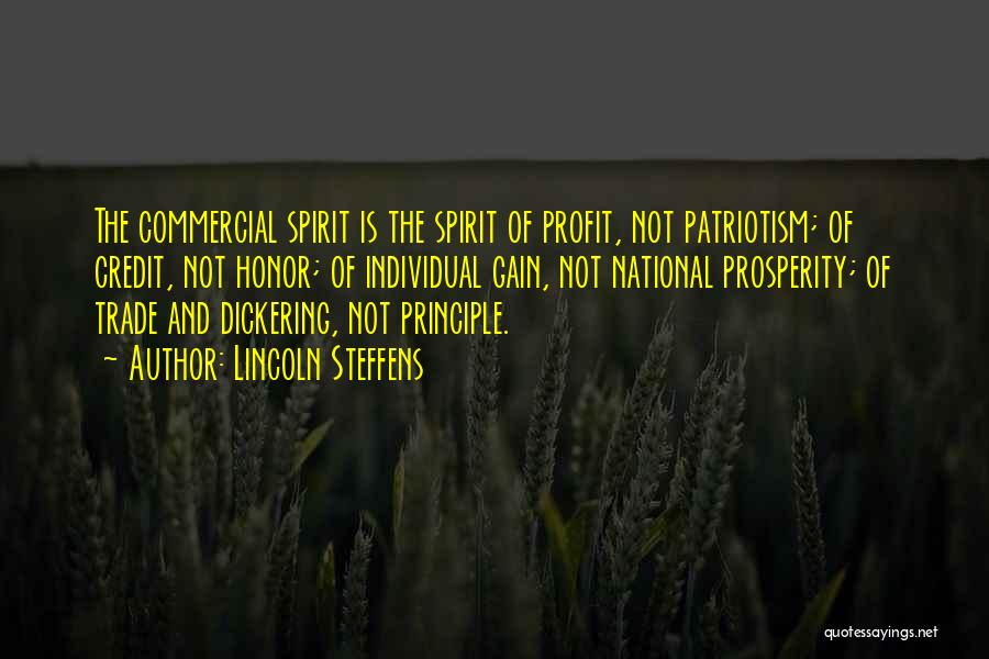 Lincoln Steffens Quotes: The Commercial Spirit Is The Spirit Of Profit, Not Patriotism; Of Credit, Not Honor; Of Individual Gain, Not National Prosperity;