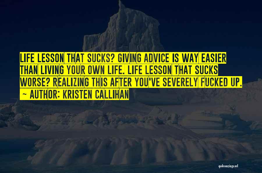 Kristen Callihan Quotes: Life Lesson That Sucks? Giving Advice Is Way Easier Than Living Your Own Life. Life Lesson That Sucks Worse? Realizing