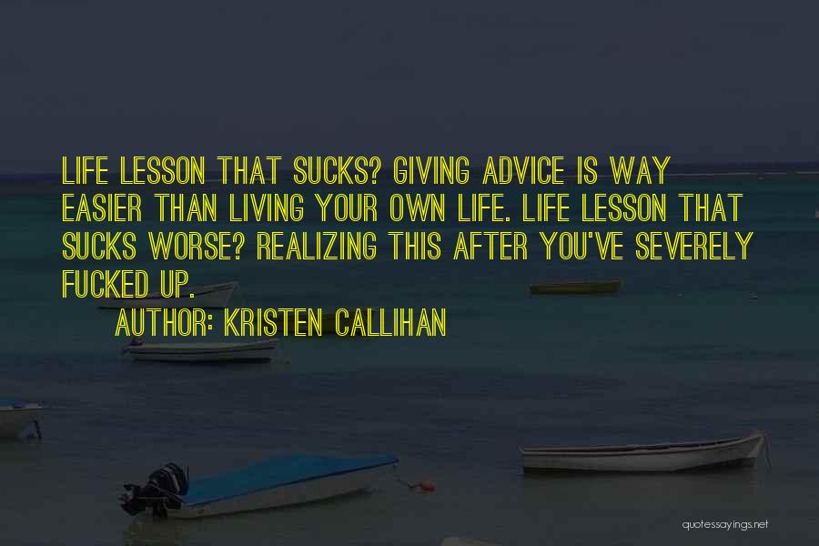 Kristen Callihan Quotes: Life Lesson That Sucks? Giving Advice Is Way Easier Than Living Your Own Life. Life Lesson That Sucks Worse? Realizing