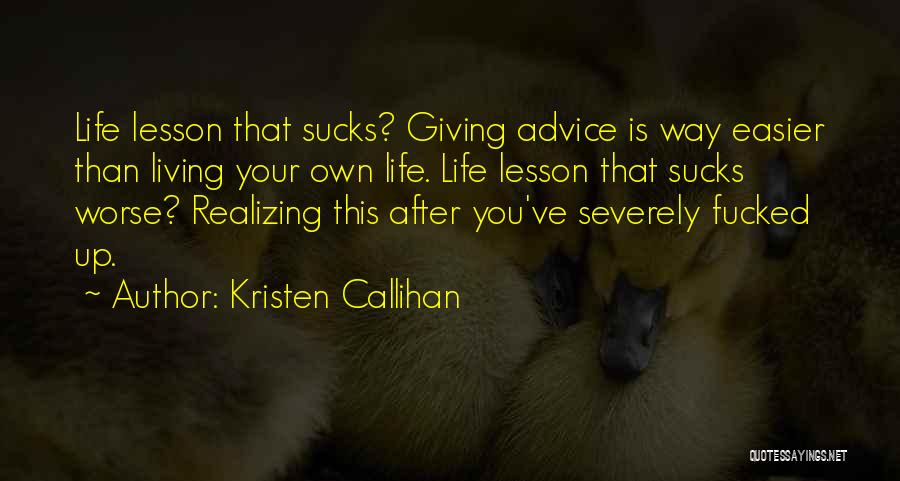 Kristen Callihan Quotes: Life Lesson That Sucks? Giving Advice Is Way Easier Than Living Your Own Life. Life Lesson That Sucks Worse? Realizing