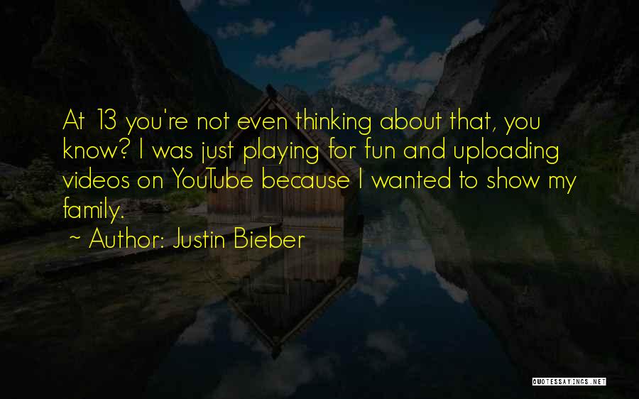 Justin Bieber Quotes: At 13 You're Not Even Thinking About That, You Know? I Was Just Playing For Fun And Uploading Videos On