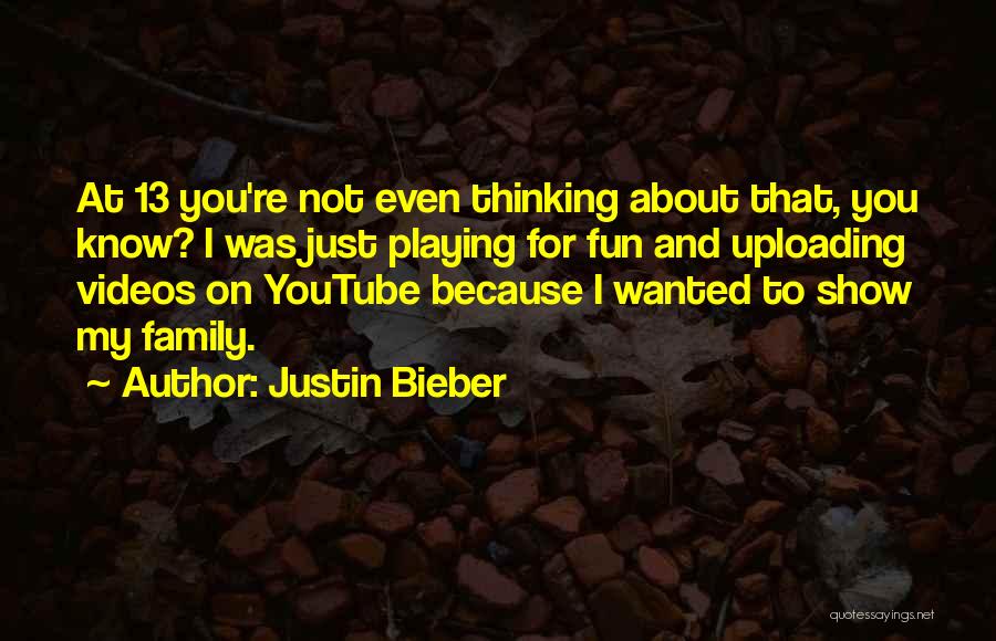 Justin Bieber Quotes: At 13 You're Not Even Thinking About That, You Know? I Was Just Playing For Fun And Uploading Videos On