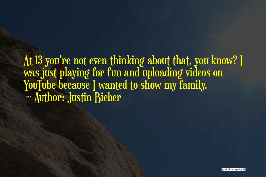 Justin Bieber Quotes: At 13 You're Not Even Thinking About That, You Know? I Was Just Playing For Fun And Uploading Videos On