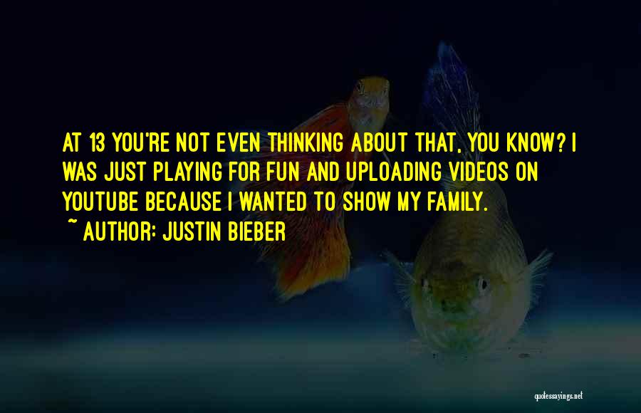 Justin Bieber Quotes: At 13 You're Not Even Thinking About That, You Know? I Was Just Playing For Fun And Uploading Videos On