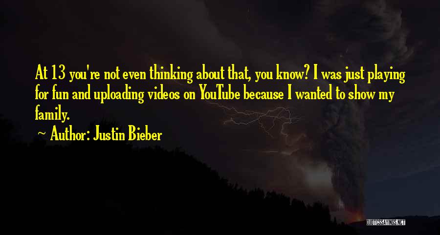 Justin Bieber Quotes: At 13 You're Not Even Thinking About That, You Know? I Was Just Playing For Fun And Uploading Videos On