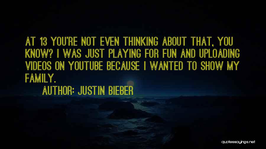 Justin Bieber Quotes: At 13 You're Not Even Thinking About That, You Know? I Was Just Playing For Fun And Uploading Videos On