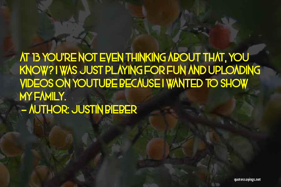 Justin Bieber Quotes: At 13 You're Not Even Thinking About That, You Know? I Was Just Playing For Fun And Uploading Videos On