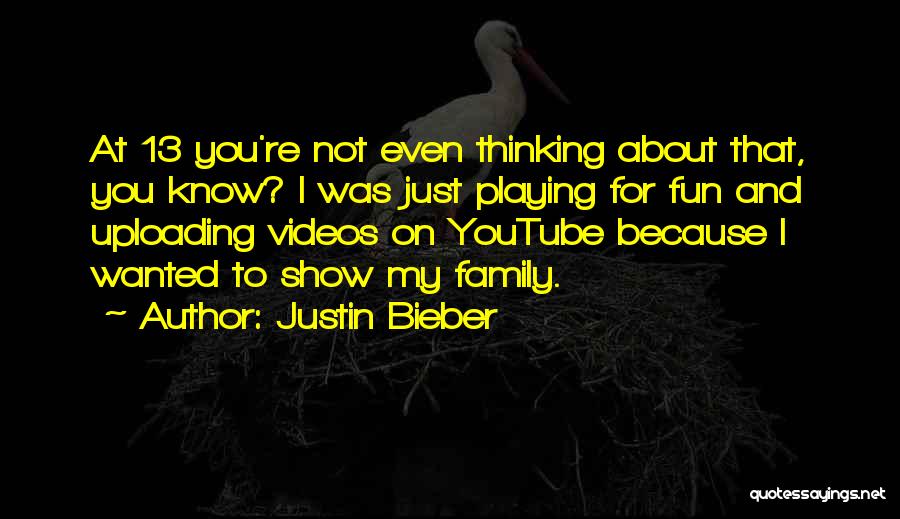 Justin Bieber Quotes: At 13 You're Not Even Thinking About That, You Know? I Was Just Playing For Fun And Uploading Videos On