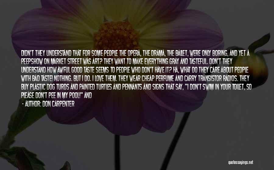 Don Carpenter Quotes: Didn't They Understand That For Some People The Opera, The Drama, The Ballet, Were Only Boring, And Yet A Peepshow