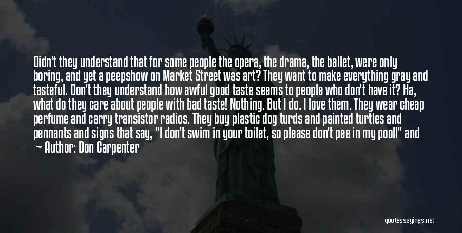 Don Carpenter Quotes: Didn't They Understand That For Some People The Opera, The Drama, The Ballet, Were Only Boring, And Yet A Peepshow