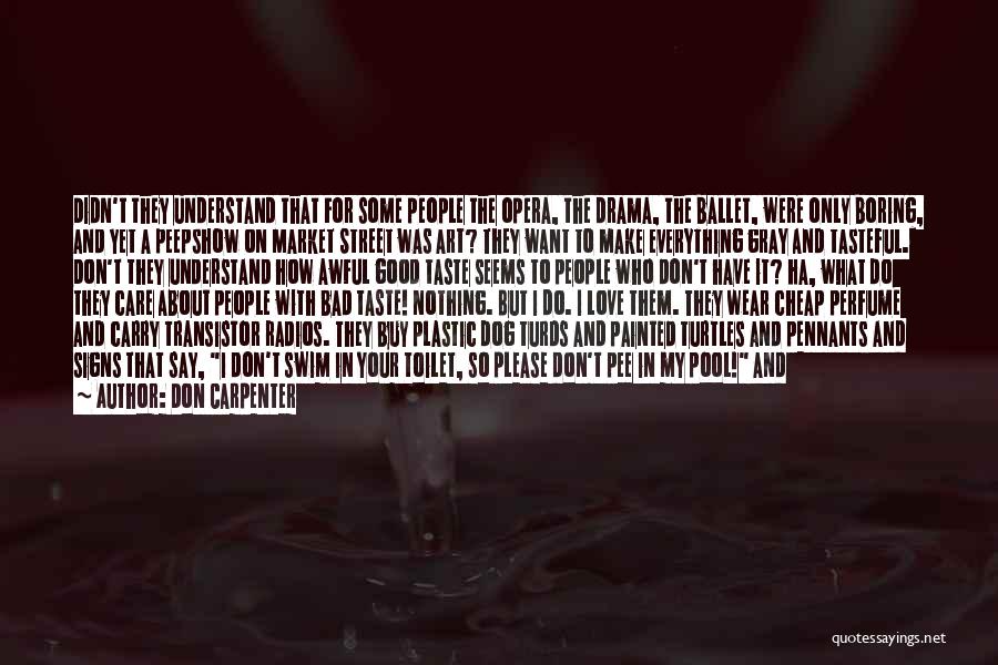 Don Carpenter Quotes: Didn't They Understand That For Some People The Opera, The Drama, The Ballet, Were Only Boring, And Yet A Peepshow