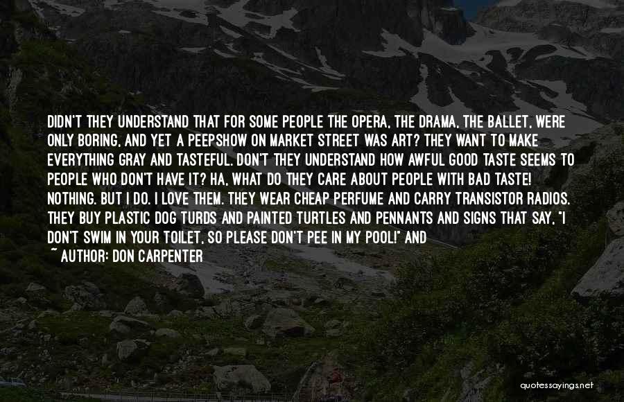 Don Carpenter Quotes: Didn't They Understand That For Some People The Opera, The Drama, The Ballet, Were Only Boring, And Yet A Peepshow