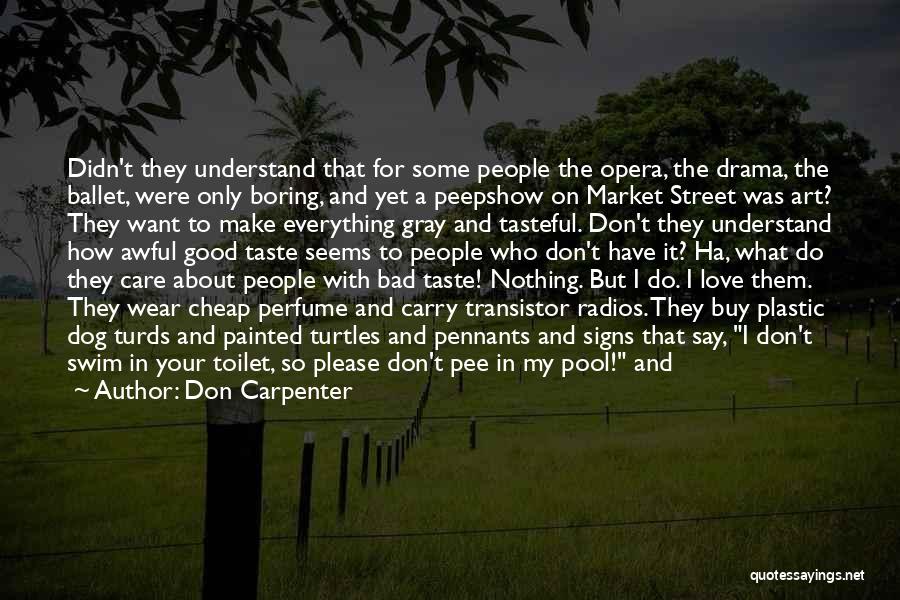 Don Carpenter Quotes: Didn't They Understand That For Some People The Opera, The Drama, The Ballet, Were Only Boring, And Yet A Peepshow