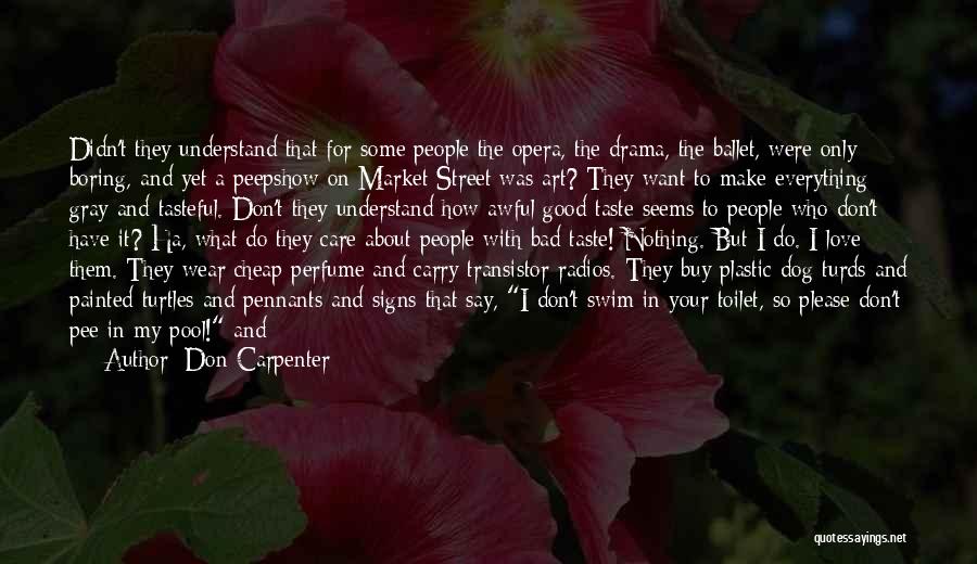 Don Carpenter Quotes: Didn't They Understand That For Some People The Opera, The Drama, The Ballet, Were Only Boring, And Yet A Peepshow