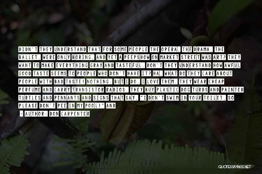 Don Carpenter Quotes: Didn't They Understand That For Some People The Opera, The Drama, The Ballet, Were Only Boring, And Yet A Peepshow