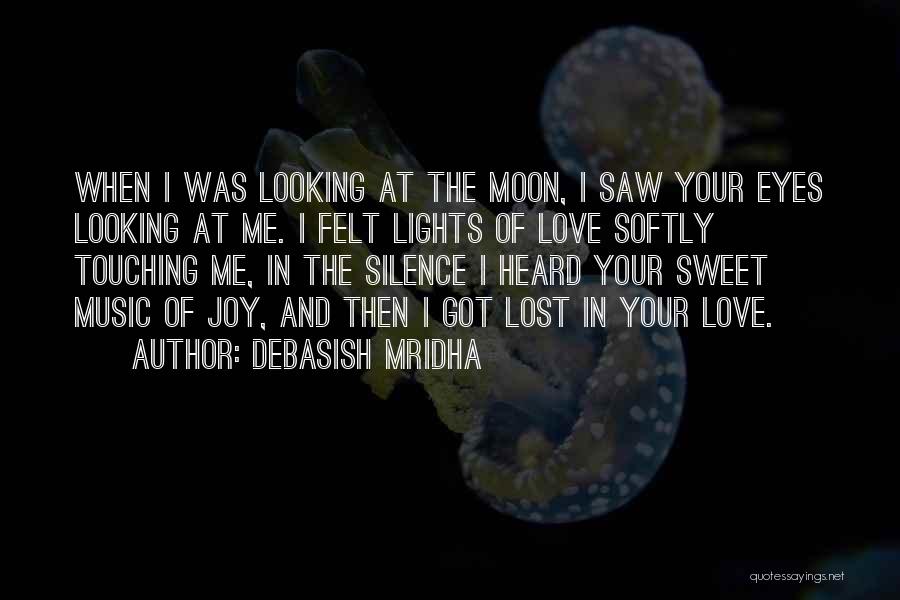 Debasish Mridha Quotes: When I Was Looking At The Moon, I Saw Your Eyes Looking At Me. I Felt Lights Of Love Softly