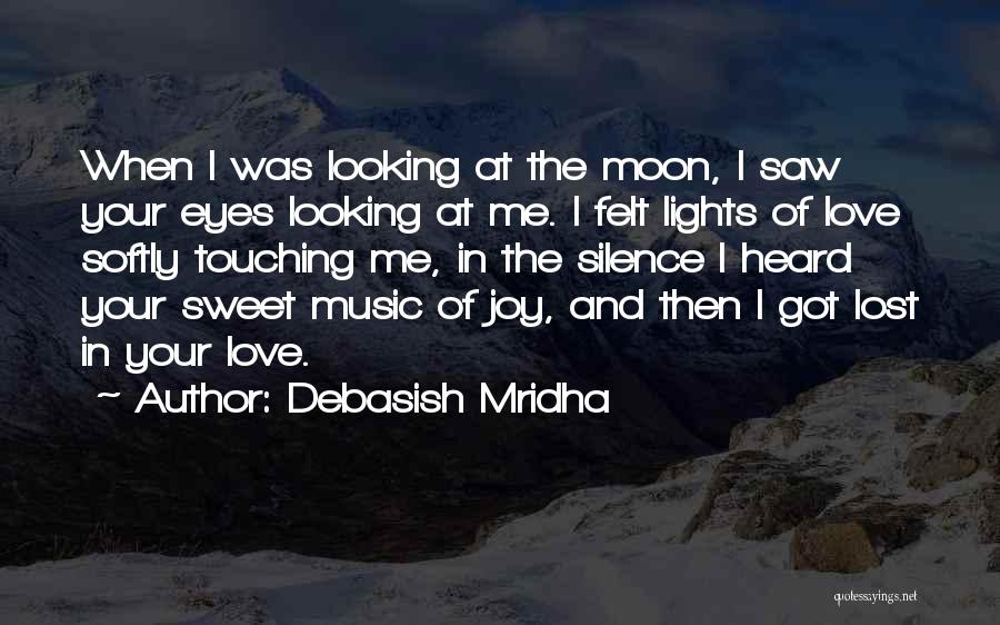 Debasish Mridha Quotes: When I Was Looking At The Moon, I Saw Your Eyes Looking At Me. I Felt Lights Of Love Softly