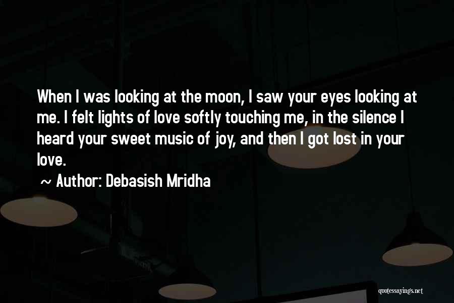 Debasish Mridha Quotes: When I Was Looking At The Moon, I Saw Your Eyes Looking At Me. I Felt Lights Of Love Softly