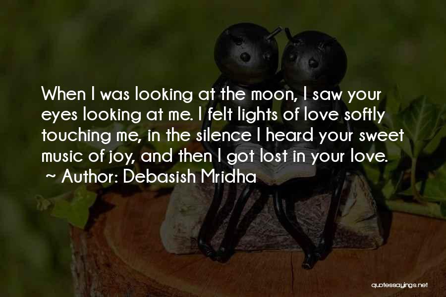 Debasish Mridha Quotes: When I Was Looking At The Moon, I Saw Your Eyes Looking At Me. I Felt Lights Of Love Softly