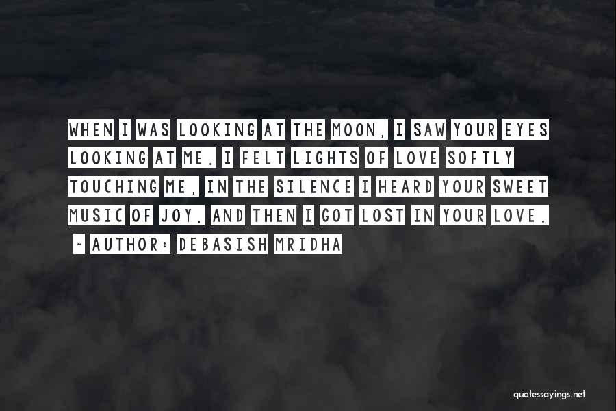 Debasish Mridha Quotes: When I Was Looking At The Moon, I Saw Your Eyes Looking At Me. I Felt Lights Of Love Softly