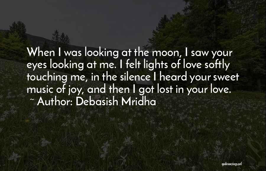 Debasish Mridha Quotes: When I Was Looking At The Moon, I Saw Your Eyes Looking At Me. I Felt Lights Of Love Softly