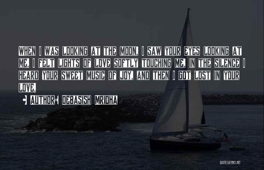 Debasish Mridha Quotes: When I Was Looking At The Moon, I Saw Your Eyes Looking At Me. I Felt Lights Of Love Softly