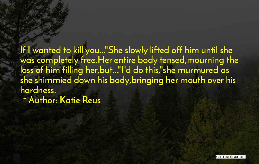 Katie Reus Quotes: If I Wanted To Kill You...she Slowly Lifted Off Him Until She Was Completely Free.her Entire Body Tensed,mourning The Loss