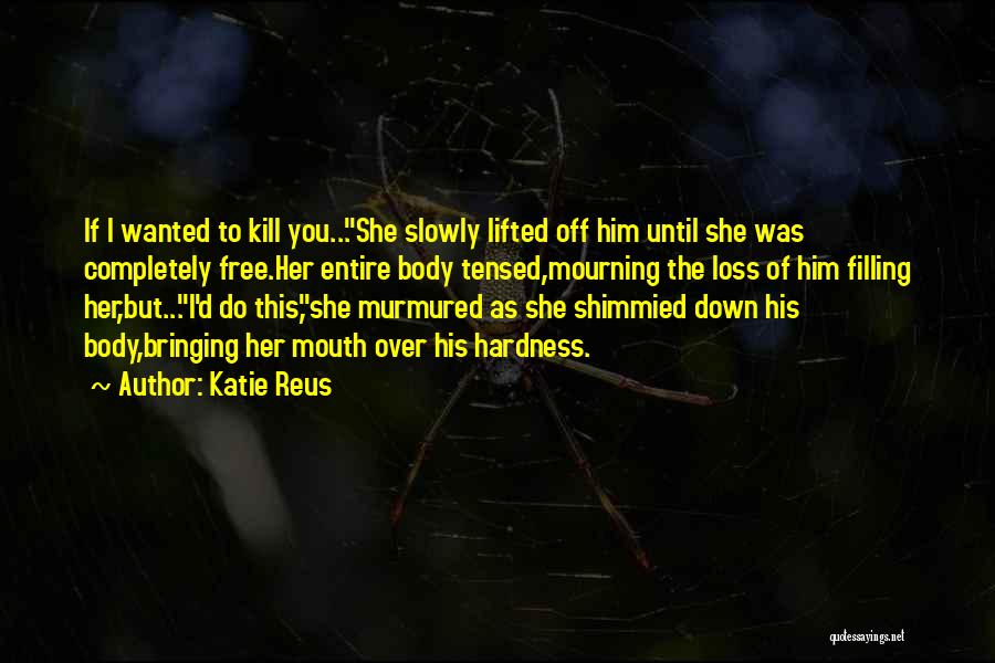 Katie Reus Quotes: If I Wanted To Kill You...she Slowly Lifted Off Him Until She Was Completely Free.her Entire Body Tensed,mourning The Loss