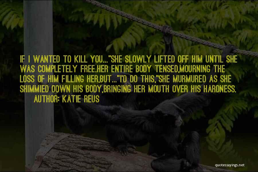 Katie Reus Quotes: If I Wanted To Kill You...she Slowly Lifted Off Him Until She Was Completely Free.her Entire Body Tensed,mourning The Loss