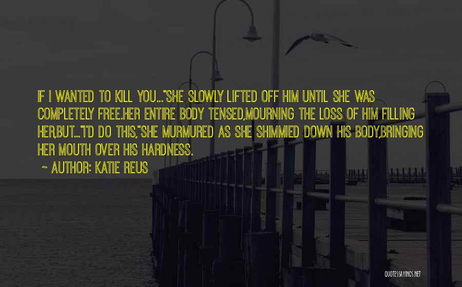Katie Reus Quotes: If I Wanted To Kill You...she Slowly Lifted Off Him Until She Was Completely Free.her Entire Body Tensed,mourning The Loss