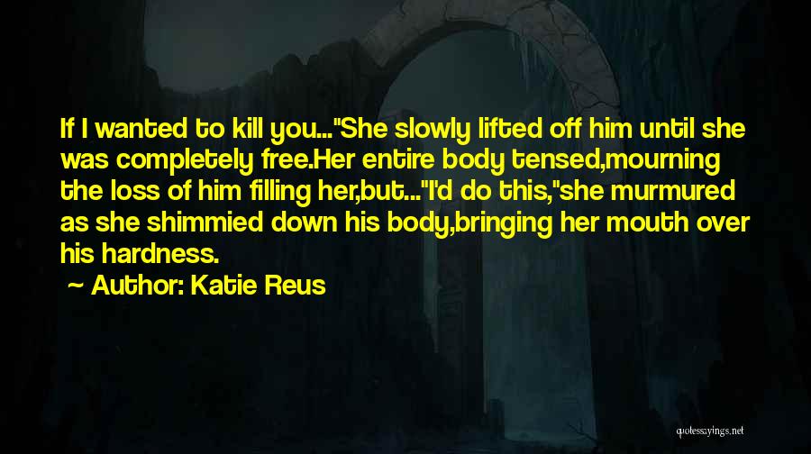 Katie Reus Quotes: If I Wanted To Kill You...she Slowly Lifted Off Him Until She Was Completely Free.her Entire Body Tensed,mourning The Loss