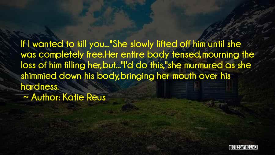 Katie Reus Quotes: If I Wanted To Kill You...she Slowly Lifted Off Him Until She Was Completely Free.her Entire Body Tensed,mourning The Loss