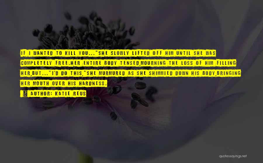 Katie Reus Quotes: If I Wanted To Kill You...she Slowly Lifted Off Him Until She Was Completely Free.her Entire Body Tensed,mourning The Loss