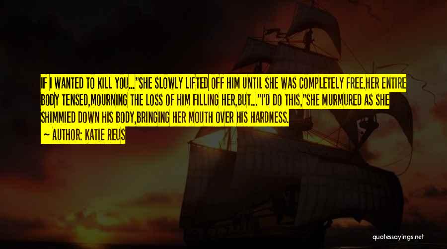 Katie Reus Quotes: If I Wanted To Kill You...she Slowly Lifted Off Him Until She Was Completely Free.her Entire Body Tensed,mourning The Loss