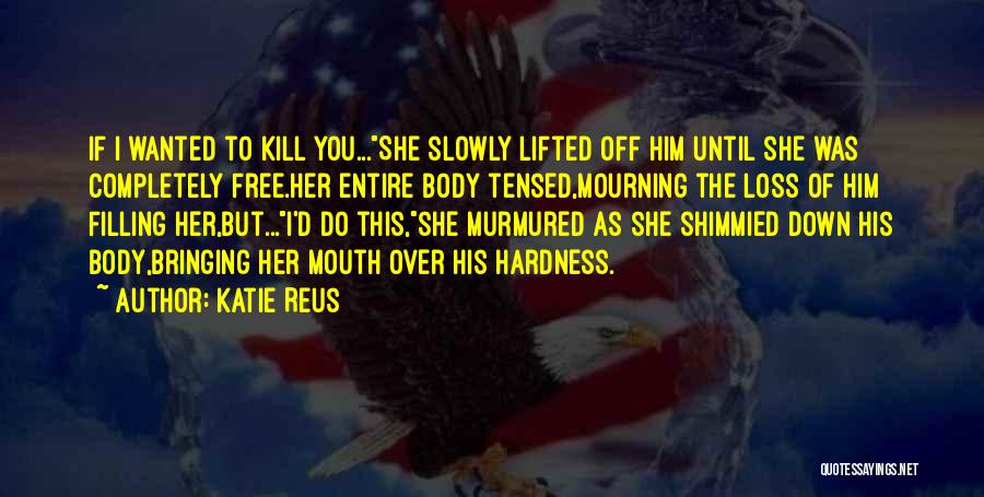 Katie Reus Quotes: If I Wanted To Kill You...she Slowly Lifted Off Him Until She Was Completely Free.her Entire Body Tensed,mourning The Loss