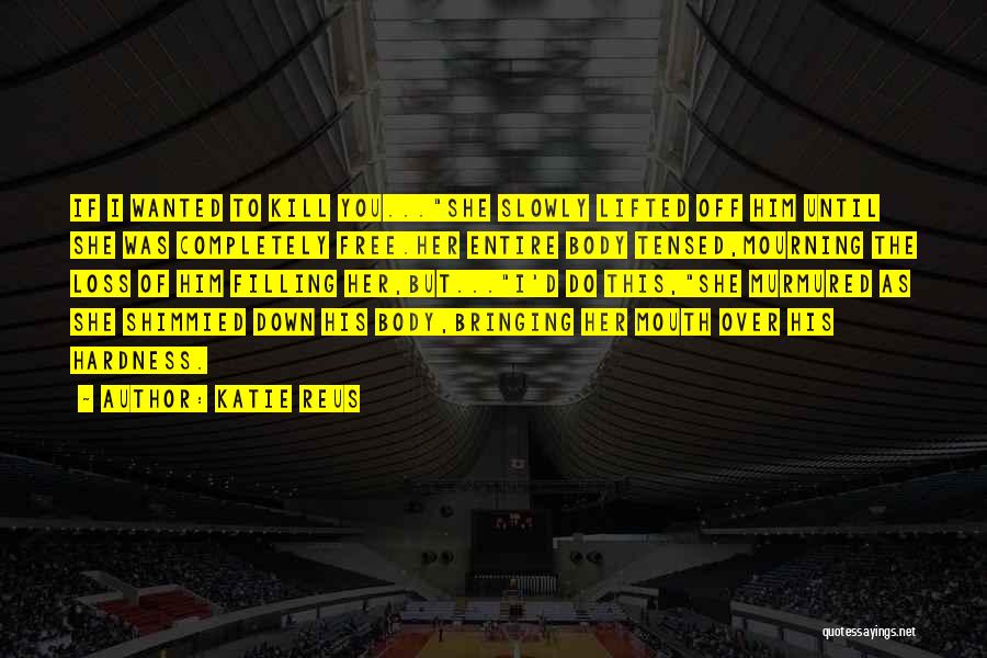 Katie Reus Quotes: If I Wanted To Kill You...she Slowly Lifted Off Him Until She Was Completely Free.her Entire Body Tensed,mourning The Loss