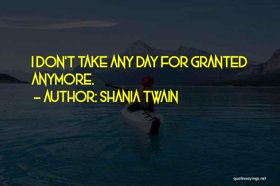 Shania Twain Quotes: I Don't Take Any Day For Granted Anymore.