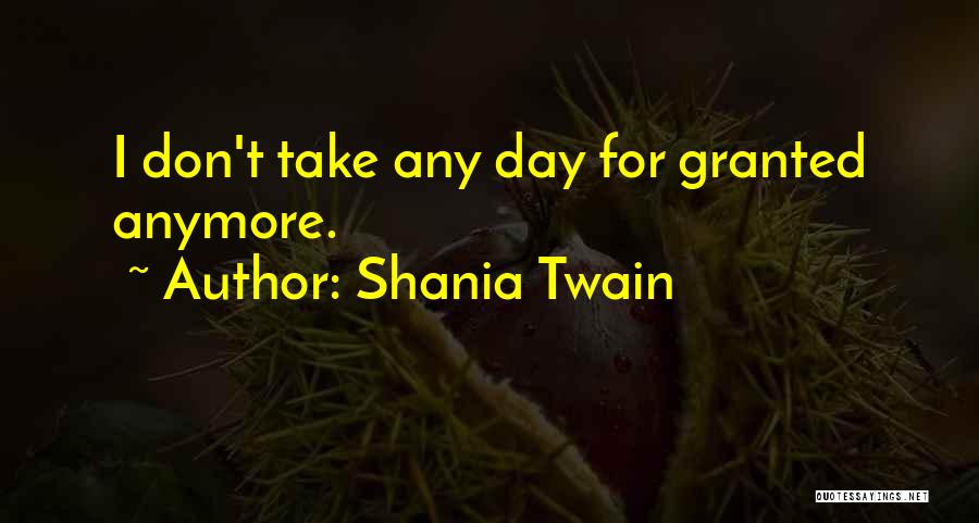 Shania Twain Quotes: I Don't Take Any Day For Granted Anymore.