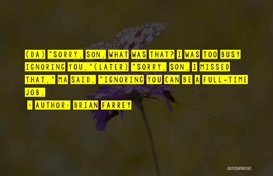 Brian Farrey Quotes: (da) Sorry, Son, What Was That? I Was Too Busy Ignoring You.(later) Sorry, Son, I Missed That, Ma Said. Ignoring